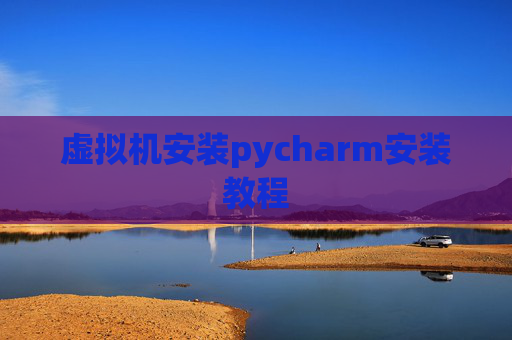 虚拟机安装pycharm安装教程